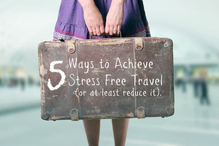 Five Ways to Achieve Stress Free Travel (or at least reduce stress)