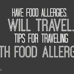 Have Food Allergies. Will Travel: Tips for Traveling with Food Allergies